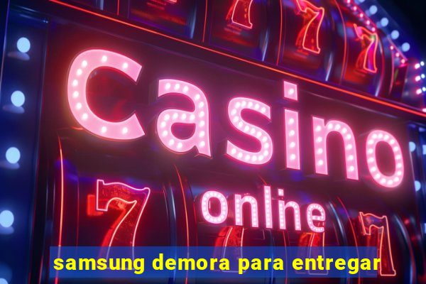 samsung demora para entregar